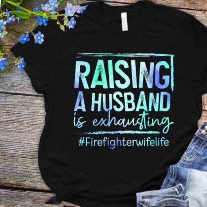 Raising A Husband Apparel - Funny Firefighter Wife Life